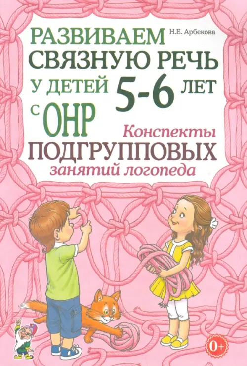 Развиваем связную речь у детей 5-6 лет с ОНР. Конспекты подгрупповых занятий логопеда. Методическое пособие