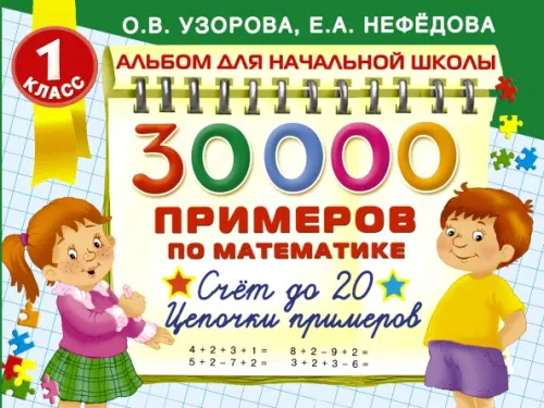 

30000 Примеров по математике. Счет до 20. Цепочки примеров. 1 класс