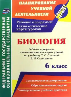 Биология. 6 класс. Рабочая программа и технологические карты уроков по учебнику Т.С. Суховой. ФГОС