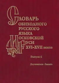 Словарь обиходного русского языка Московской Руси XVI-XVII вв. Выпуск 6. Доучиваться - Заехать