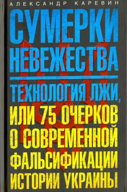 Сумерки невежества. Технология лжи, или 75 очерков о современной фальсификации истории Украины