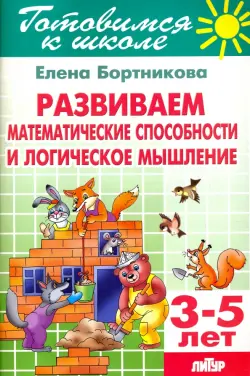 Развиваем математические способности и логическое мышление. 3-5 лет