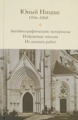 Юный Ницше. Автобиографические материалы, избранные письма и ранние работы периода 1856-1868 гг.