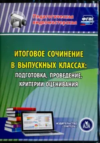 Итоговое сочинение в выпускных классах. Подготовка, проведение, критерии оценивания. ФГОС (CD)