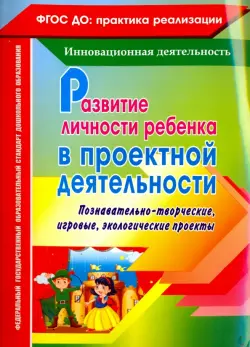 Развитие личности ребенка в проектной деятельности. Познавательно-творческие, игровые проекты