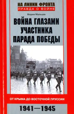 Война глазами участника парада Победы. От Крыма до Восточной Пруссии. 1941 - 1945