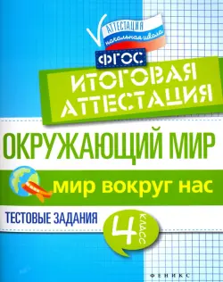 Окружающий мир. 4 класс. Итоговая аттестация. Мир вокруг. Тестовые задания. ФГОС