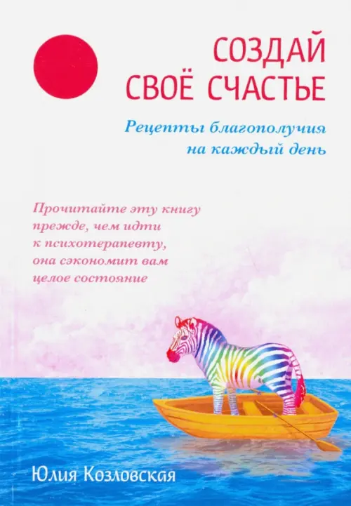 

Создай свое счастье. Рецепты благополучия на каждый день