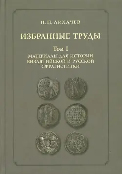 Избранные труды. Том 1. Материалы для истории византийской и русской сфрагистики