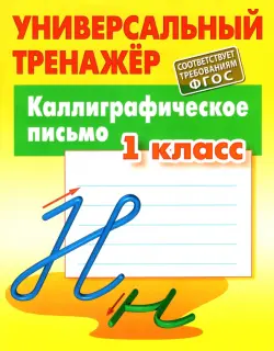 Каллиграфическое письмо. 1 класс. Универсальный тренажер. ФГОС