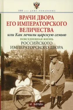 Врачи двора Его Императорского Величества, или Как лечили царскую семью