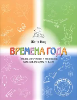 Времена года. Тетрадь логических и творческих заданий для детей 4-6 лет