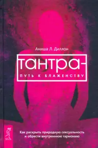 Тантра - путь к блаженству. Как раскрыть природную сексуальность и обрести гармонию