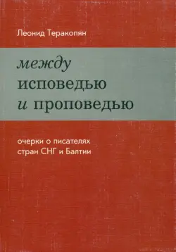 Между исповедью и проповедью. Очерки о писателях стран СНГ и Балтии