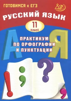 Русский язык. 11 класс. Практикум по орфографии и пунктуации. Готовимся к ЕГЭ. Учебное пособие