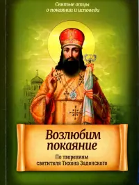 Возлюбим покаяние. По творениям святителя Тихона Задонского