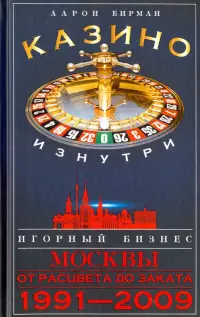 Казино изнутри. Игорный бизнес Москвы. От рацвета до заката. 1991-2009 гг.