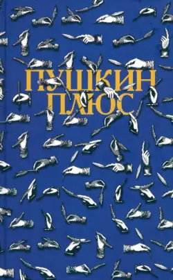 Пушкин плюс...: Незаконченные произведения А.С. Пушкина в продолжениях творческих читателей XIX-XX