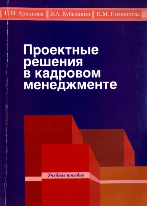 Проектные решения в кадровом менеджменте. Учебное пособие для студентов бакалавриата - Поморцева Ирина Михайловна, Архипова Надежда Ивановна, Кубышкин Виктор Алексеевич