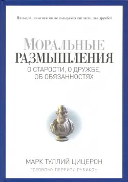 Моральные размышления о старости, о дружбе, об обязанностях. Готовому перейти Рубикон