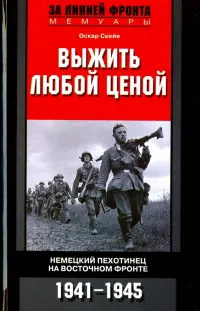 Выжить любой ценой. Немецкий пехотинец на Восточном фронте. 1941-1945