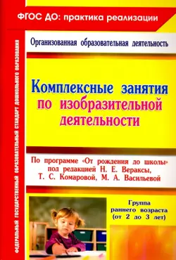 Комплексные занятия по изобразительной деятельности по программе "От рождения до школы". ФГОС ДО