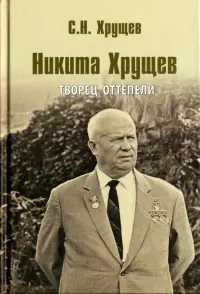 Никита Хрущев. Творец оттепели