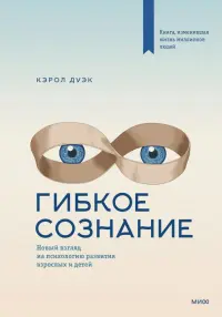 Гибкое сознание. Новый взгляд на психологию развития взрослых и детей