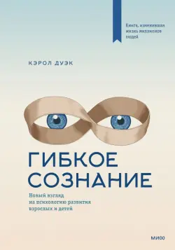 Гибкое сознание. Новый взгляд на психологию развития взрослых и детей
