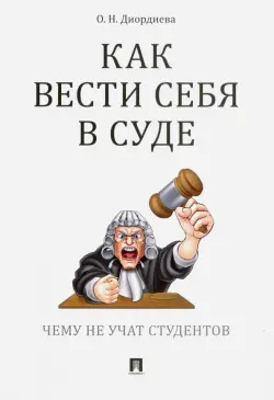 Как вести себя в суде. Чему не учат студентов. Учебно-практическое пособие