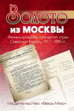 Золото из Москвы. Финансирование компартий стран Северной Европы, 1917-1990 гг.