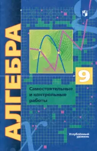 Алгебра. 9 класс. Самостоятельные и контрольные работы. Углубленный уровень. ФГОС