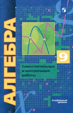 Алгебра. 9 класс. Самостоятельные и контрольные работы. Углубленный уровень. ФГОС