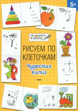 Рисуем по клеточкам. Чудесная копия. Тетрадь для занятий с детьми 5-6 лет