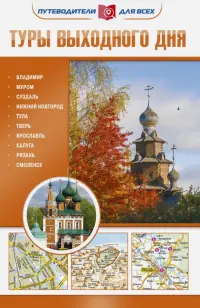 Туры выходного дня. Владимир, Муром, Суздаль, Нижний Новгород, Тула, Тверь, Ярославль, Калуга, Рязань, Смоленск. Путеводитель