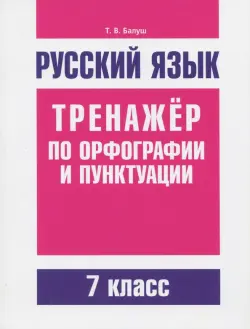 Русский язык. 7 класс. Тренажер по орфографии и пунктуации