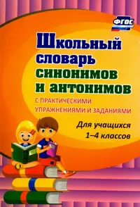 Школьный словарь синонимов и антонимов. С практическими упражнениями и заданиями. ФГОС