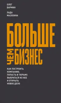 Больше чем бизнес. Как построить компанию, попасть в тюрьму, выбраться из нее и открыть новое дело