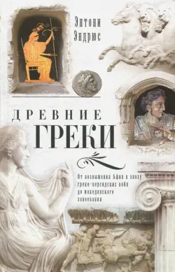 Древние греки. От возвышения Афин в эпоху греко-персидских войн до македонских завоеваний