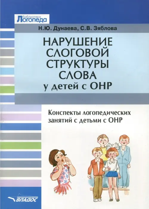 Нарушение слоговой структуры слова у детей с ОНР. Конспекты логопедических занятий с детьми с ОНР - Дунаева Наталья Юрьевна, Зяблова Светлана Викторовна