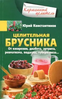 Целительная брусника. От ожирения, диабета, артрита, ревматизма, подагры, туберкулеза…