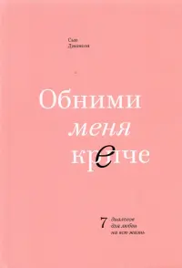 Обними меня крепче. 7 диалогов для любви на всю жизнь