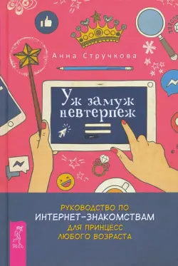 Уж замуж невтерпеж. Руководство по интернет-знакомствам для принцесс любого возраста