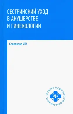 Сестринский уход в акушерстве и гинекологии. Учебное пособие