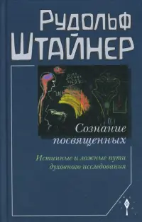 Сознание посвященных. Истинные и ложные пути духовного исследования