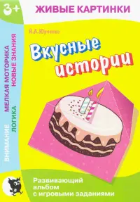 Живые картинки. Вкусные истории. Развивающий альбом с игровыми заданиями