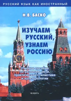 Изучаем русский, узнаем Россию. Учебное пособие по развитию речи, практической стилистике и культур.