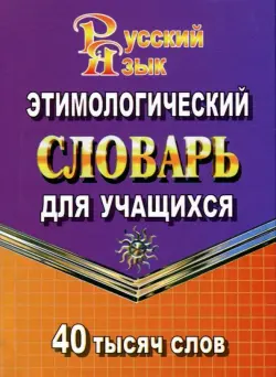 Этимологический словарь русского языка для учащихся. 40 000 слов