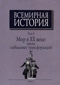 Всемирная история. В 6-ти томах. Том 6. Мир в ХХ веке. Эпоха глобальных трансформаций. Книга 1