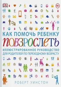 Как помочь ребенку повзрослеть. Иллюстрированное руководство для родителей по переходному возрасту